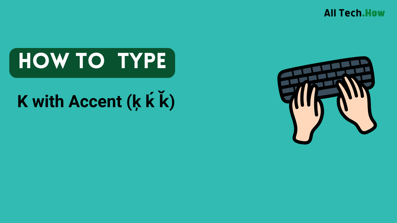 K with Accent (ķ ḱ ǩ) on Keyboard: How to Type K with Accents